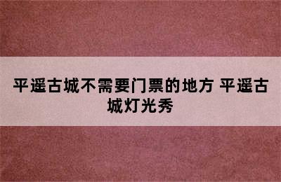 平遥古城不需要门票的地方 平遥古城灯光秀